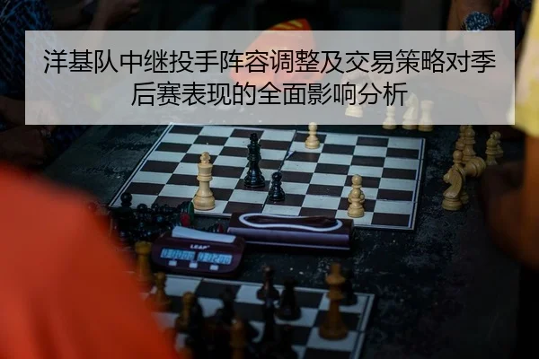 洋基队中继投手阵容调整及交易策略对季后赛表现的全面影响分析